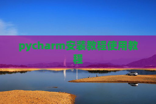 pycharm安装教程使用教程